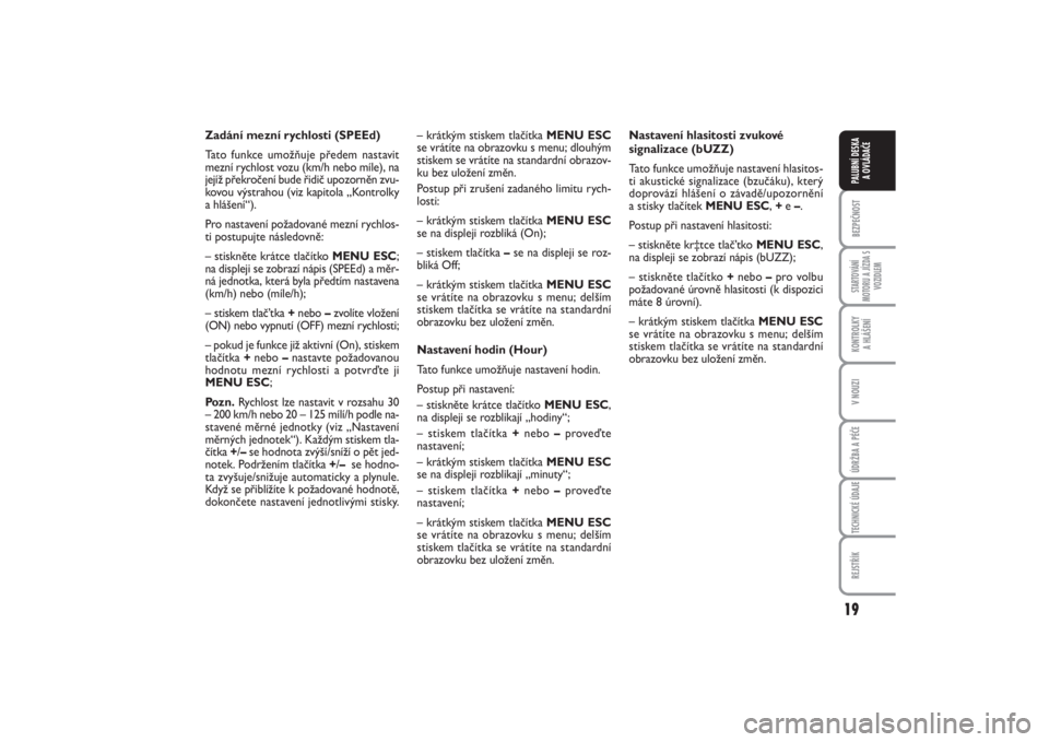 FIAT PUNTO 2014  Návod k použití a údržbě (in Czech) 19
BEZPEČNOSTSTARTOVÁNÍ
MOTORU A JÍZDA S
VOZIDLEMKONTROLKY 
A HLÁŠENÍV NOUZIÚDRŽBA A PÉČETECHNICKÉ ÚDAJEREJSTŘÍKPALUBNÍ DESKA 
A OVLÁDAČE
Zadání mezní rychlosti (SPEEd)
Tato funkc