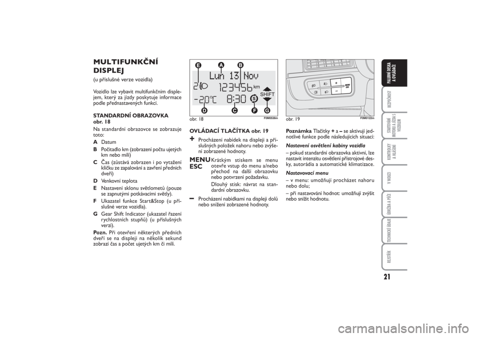FIAT PUNTO 2014  Návod k použití a údržbě (in Czech) 21
BEZPEČNOSTSTARTOVÁNÍ
MOTORU A JÍZDA S
VOZIDLEMKONTROLKY 
A HLÁŠENÍV NOUZIÚDRŽBA A PÉČETECHNICKÉ ÚDAJEREJSTŘÍKPALUBNÍ DESKA 
A OVLÁDAČE
OVLÁDACÍ TLAČÍTKA obr. 19+
Procházení 