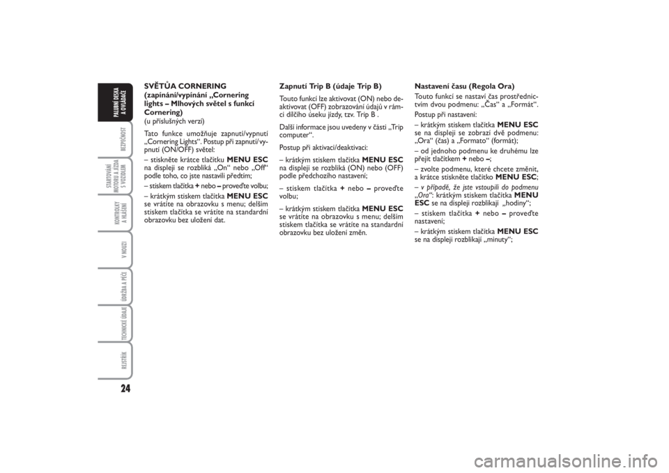 FIAT PUNTO 2014  Návod k použití a údržbě (in Czech) 24BEZPEČNOST
STARTOVÁNÍ
MOTORU A JÍZDA
S VOZIDLEM
KONTROLKY 
A HLÁŠENÍV NOUZIÚDRŽBA A PÉČE TECHNICKÉ ÚDAJEREJSTŘÍK
PALUBNÍ DESKA 
A OVLÁDAČE
SVĚTŮA CORNERING
(zapínání/vypínán