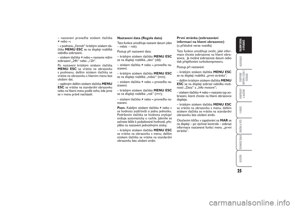 FIAT PUNTO 2014  Návod k použití a údržbě (in Czech) 25
BEZPEČNOSTSTARTOVÁNÍ
MOTORU A JÍZDA S
VOZIDLEMKONTROLKY 
A HLÁŠENÍV NOUZIÚDRŽBA A PÉČETECHNICKÉ ÚDAJEREJSTŘÍKPALUBNÍ DESKA 
A OVLÁDAČE
Nastavení data (Regola data)
Tato funkce um