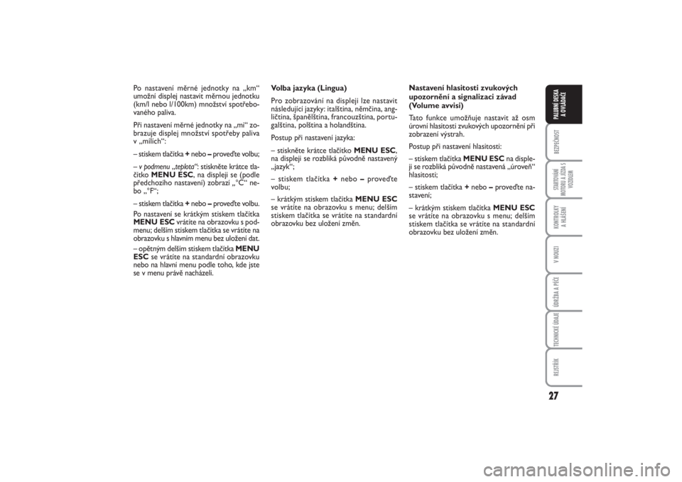 FIAT PUNTO 2014  Návod k použití a údržbě (in Czech) 27
BEZPEČNOSTSTARTOVÁNÍ
MOTORU A JÍZDA S
VOZIDLEMKONTROLKY 
A HLÁŠENÍV NOUZIÚDRŽBA A PÉČETECHNICKÉ ÚDAJEREJSTŘÍKPALUBNÍ DESKA 
A OVLÁDAČE
Volba jazyka (Lingua)
Pro zobrazování na d