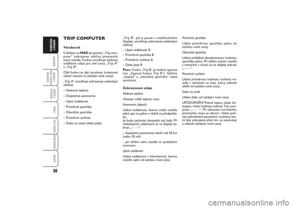 FIAT PUNTO 2014  Návod k použití a údržbě (in Czech) 30BEZPEČNOST
STARTOVÁNÍ
MOTORU A JÍZDA
S VOZIDLEM
KONTROLKY 
A HLÁŠENÍV NOUZIÚDRŽBA A PÉČE TECHNICKÉ ÚDAJEREJSTŘÍK
PALUBNÍ DESKA 
A OVLÁDAČE
TRIP COMPUTERVšeobecně
S klíčkem na M