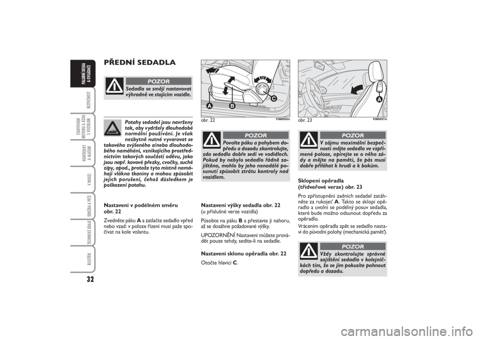 FIAT PUNTO 2014  Návod k použití a údržbě (in Czech) 32BEZPEČNOST
STARTOVÁNÍ
MOTORU A JÍZDA
S VOZIDLEM
KONTROLKY 
A HLÁŠENÍV NOUZIÚDRŽBA A PÉČE TECHNICKÉ ÚDAJEREJSTŘÍK
PALUBNÍ DESKA 
A OVLÁDAČE
Potahy sedadel jsou navrženy
tak, aby vy