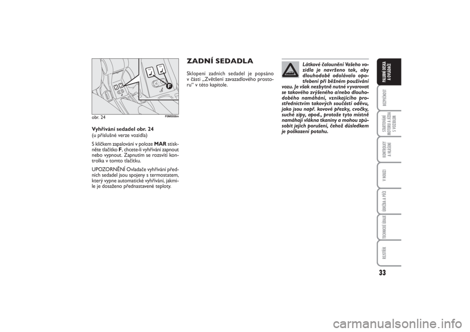 FIAT PUNTO 2014  Návod k použití a údržbě (in Czech) 33
BEZPEČNOSTSTARTOVÁNÍ
MOTORU A JÍZDA
S VOZIDLEMKONTROLKY 
A HLÁŠENÍV NOUZIÚDRŽBA A PÉČETECHNICKÉ ÚDAJEREJSTŘÍKPALUBNÍ DESKA 
A OVLÁDAČE
Látkové čalounění Vašeho vo-
zidla je 