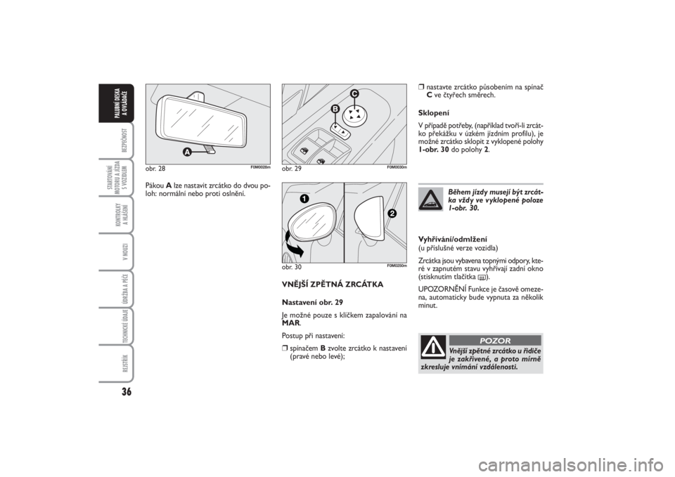 FIAT PUNTO 2014  Návod k použití a údržbě (in Czech) 36BEZPEČNOST
STARTOVÁNÍ
MOTORU A JÍZDA
S VOZIDLEM
KONTROLKY 
A HLÁŠENÍV NOUZIÚDRŽBA A PÉČE TECHNICKÉ ÚDAJEREJSTŘÍK
PALUBNÍ DESKA 
A OVLÁDAČE
VNĚJŠÍ ZPĚTNÁ ZRCÁTKA
Nastavení ob