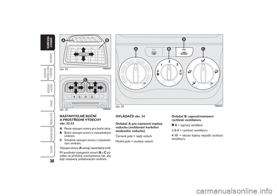 FIAT PUNTO 2014  Návod k použití a údržbě (in Czech) 38BEZPEČNOST
STARTOVÁNÍ
MOTORU A JÍZDA
S VOZIDLEM
KONTROLKY 
A HLÁŠENÍV NOUZIÚDRŽBA A PÉČE TECHNICKÉ ÚDAJEREJSTŘÍK
PALUBNÍ DESKA 
A OVLÁDAČE
OVLÁDAČE obr. 34
Ovládač A pro nastav