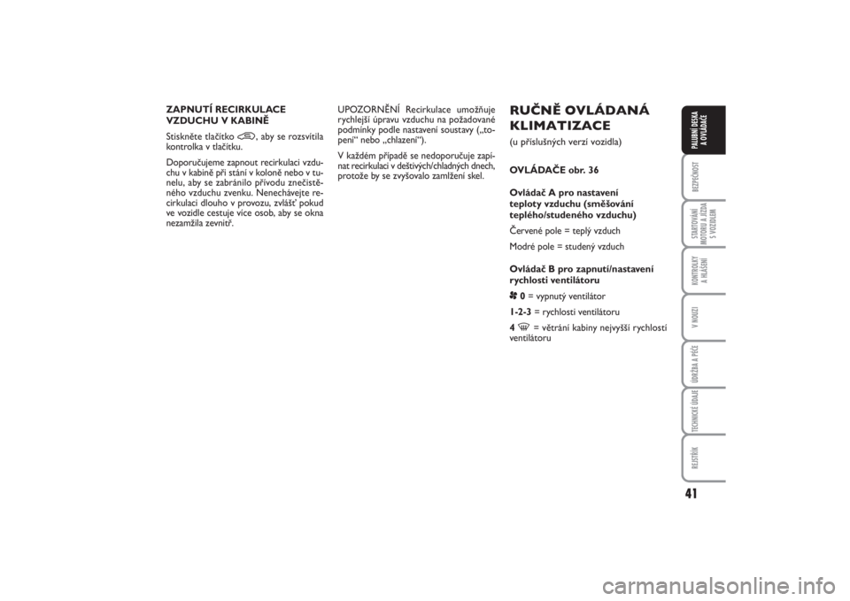 FIAT PUNTO 2014  Návod k použití a údržbě (in Czech) 41
BEZPEČNOSTSTARTOVÁNÍ
MOTORU A JÍZDA
S VOZIDLEMKONTROLKY 
A HLÁŠENÍV NOUZIÚDRŽBA A PÉČETECHNICKÉ ÚDAJEREJSTŘÍKPALUBNÍ DESKA 
A OVLÁDAČE
RUČNĚ OVLÁDANÁ
KLIMATIZACE (u přísluš