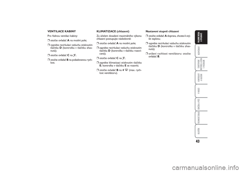 FIAT PUNTO 2014  Návod k použití a údržbě (in Czech) 43
BEZPEČNOSTSTARTOVÁNÍ
MOTORU A JÍZDA
S VOZIDLEMKONTROLKY 
A HLÁŠENÍV NOUZIÚDRŽBA A PÉČETECHNICKÉ ÚDAJEREJSTŘÍKPALUBNÍ DESKA 
A OVLÁDAČE
VENTILACE KABINY
Pro řádnou ventilaci kabi