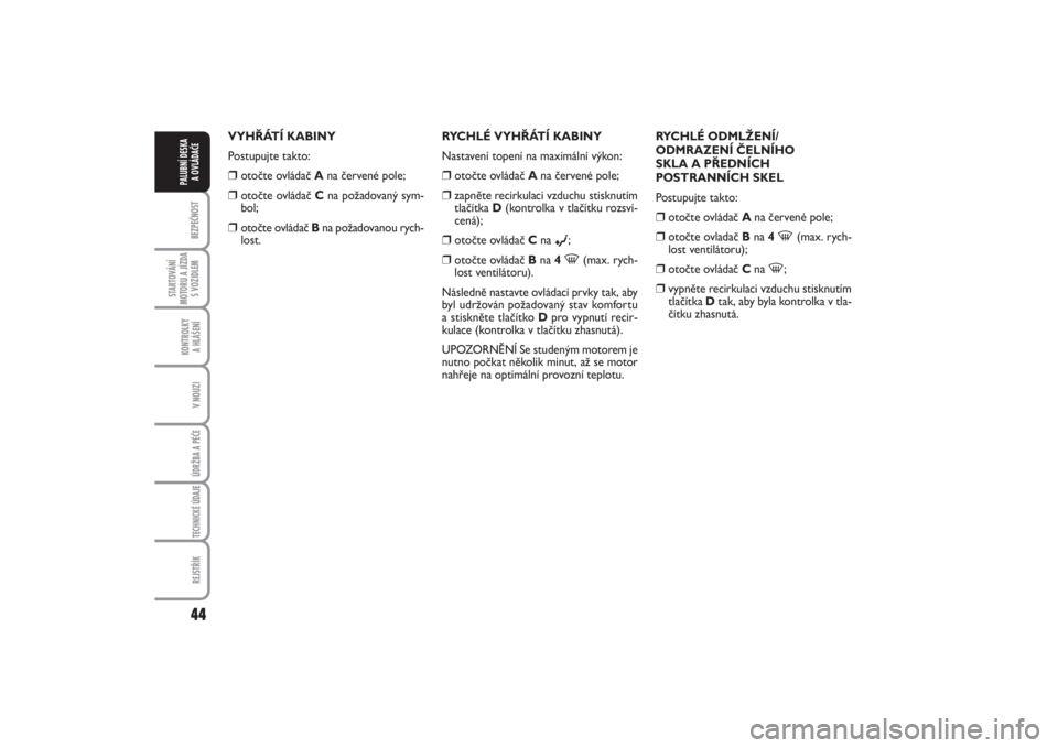 FIAT PUNTO 2014  Návod k použití a údržbě (in Czech) 44BEZPEČNOST
STARTOVÁNÍ
MOTORU A JÍZDA
S VOZIDLEM
KONTROLKY 
A HLÁŠENÍV NOUZIÚDRŽBA A PÉČE TECHNICKÉ ÚDAJEREJSTŘÍK
PALUBNÍ DESKA 
A OVLÁDAČE
VYHŘÁTÍ KABINY
Postupujte takto:❒
ot