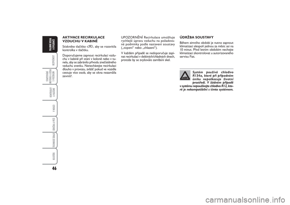 FIAT PUNTO 2014  Návod k použití a údržbě (in Czech) 46BEZPEČNOST
STARTOVÁNÍ
MOTORU A JÍZDA
S VOZIDLEM
KONTROLKY 
A HLÁŠENÍV NOUZIÚDRŽBA A PÉČE TECHNICKÉ ÚDAJEREJSTŘÍK
PALUBNÍ DESKA 
A OVLÁDAČE
ÚDRŽBA SOUSTAVY
Během zimního období