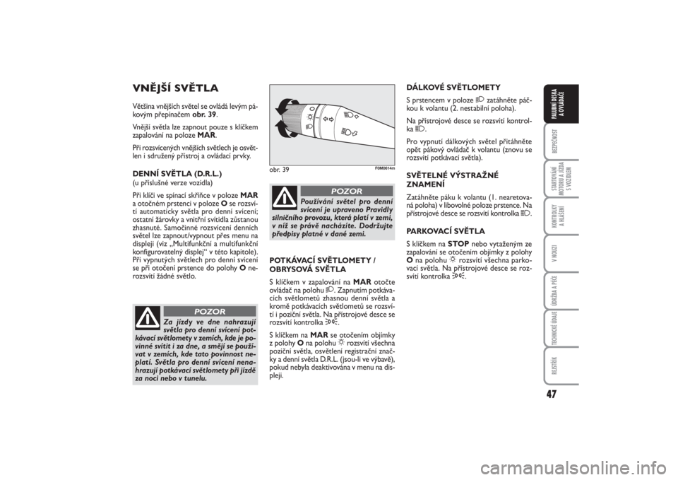 FIAT PUNTO 2014  Návod k použití a údržbě (in Czech) 47
BEZPEČNOSTSTARTOVÁNÍ
MOTORU A JÍZDA
S VOZIDLEMKONTROLKY 
A HLÁŠENÍV NOUZIÚDRŽBA A PÉČETECHNICKÉ ÚDAJEREJSTŘÍKPALUBNÍ DESKA 
A OVLÁDAČE
VNĚJŠÍ SVĚTLAVětšina vnějších svět