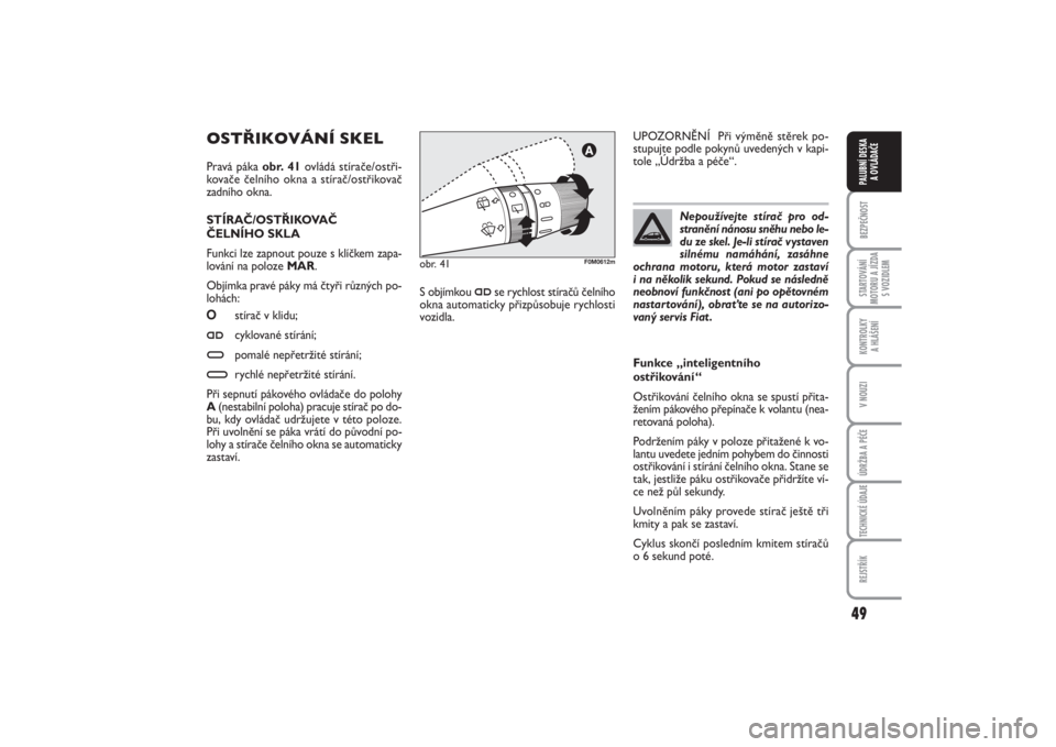 FIAT PUNTO 2014  Návod k použití a údržbě (in Czech) 49
BEZPEČNOSTSTARTOVÁNÍ
MOTORU A JÍZDA
S VOZIDLEMKONTROLKY 
A HLÁŠENÍV NOUZIÚDRŽBA A PÉČETECHNICKÉ ÚDAJEREJSTŘÍKPALUBNÍ DESKA 
A OVLÁDAČE
OSTŘIKOVÁNÍ SKEL Pravá páka obr. 41ovl�