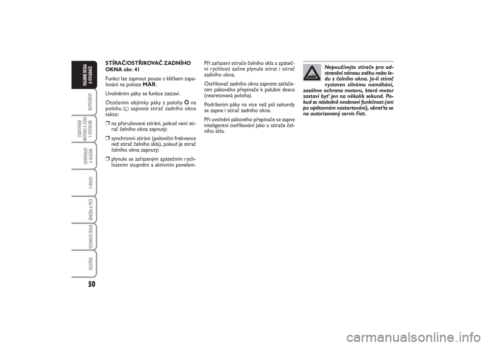 FIAT PUNTO 2014  Návod k použití a údržbě (in Czech) 50BEZPEČNOST
STARTOVÁNÍ
MOTORU A JÍZDA
S VOZIDLEM
KONTROLKY 
A HLÁŠENÍV NOUZIÚDRŽBA A PÉČE TECHNICKÉ ÚDAJEREJSTŘÍK
PALUBNÍ DESKA 
A OVLÁDAČE
STÍRAČ/OSTŘIKOVAČ ZADNÍHO
OKNA obr. 
