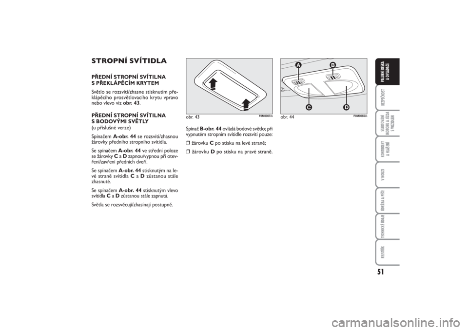 FIAT PUNTO 2014  Návod k použití a údržbě (in Czech) 51
BEZPEČNOSTSTARTOVÁNÍ
MOTORU A JÍZDA
S VOZIDLEMKONTROLKY 
A HLÁŠENÍV NOUZIÚDRŽBA A PÉČETECHNICKÉ ÚDAJEREJSTŘÍKPALUBNÍ DESKA 
A OVLÁDAČE
STROPNÍ SVÍTIDLAPŘEDNÍ STROPNÍ SVÍTILN