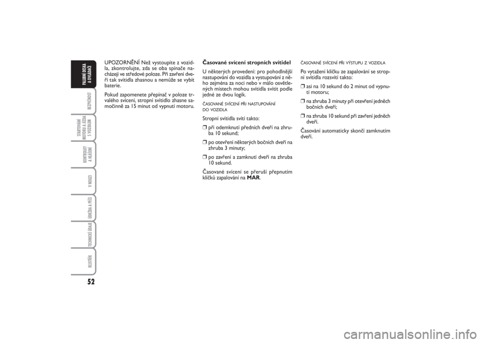 FIAT PUNTO 2014  Návod k použití a údržbě (in Czech) 52BEZPEČNOST
STARTOVÁNÍ
MOTORU A JÍZDA
S VOZIDLEM
KONTROLKY 
A HLÁŠENÍV NOUZIÚDRŽBA A PÉČE TECHNICKÉ ÚDAJEREJSTŘÍK
PALUBNÍ DESKA 
A OVLÁDAČE
Časované svícení stropních svítidel