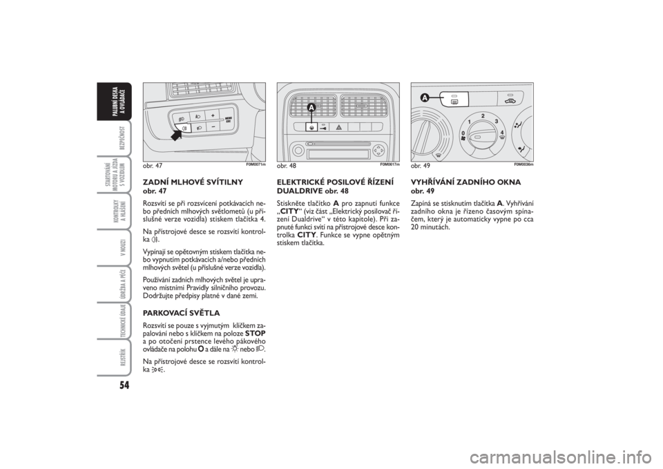 FIAT PUNTO 2014  Návod k použití a údržbě (in Czech) 54BEZPEČNOST
STARTOVÁNÍ
MOTORU A JÍZDA
S VOZIDLEM
KONTROLKY 
A HLÁŠENÍV NOUZIÚDRŽBA A PÉČE TECHNICKÉ ÚDAJEREJSTŘÍK
PALUBNÍ DESKA 
A OVLÁDAČE
VYHŘÍVÁNÍ ZADNÍHO OKNA
obr. 49
Zapí