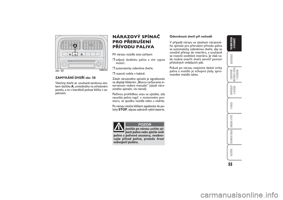 FIAT PUNTO 2014  Návod k použití a údržbě (in Czech) 55
BEZPEČNOSTSTARTOVÁNÍ
MOTORU A JÍZDA
S VOZIDLEMKONTROLKY 
A HLÁŠENÍV NOUZIÚDRŽBA A PÉČETECHNICKÉ ÚDAJEREJSTŘÍKPALUBNÍ DESKA 
A OVLÁDAČE
Odemknutí dveří při nehodě
V případě
