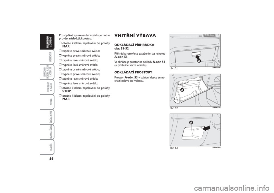 FIAT PUNTO 2014  Návod k použití a údržbě (in Czech) 56BEZPEČNOST
STARTOVÁNÍ
MOTORU A JÍZDA
S VOZIDLEM
KONTROLKY 
A HLÁŠENÍV NOUZIÚDRŽBA A PÉČE TECHNICKÉ ÚDAJEREJSTŘÍK
PALUBNÍ DESKA 
A OVLÁDAČE
obr. 52
F0M0077m
obr. 51
F0M0104m
obr. 53