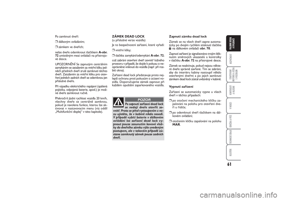 FIAT PUNTO 2014  Návod k použití a údržbě (in Czech) 61
BEZPEČNOSTSTARTOVÁNÍ
MOTORU A JÍZDA
S VOZIDLEMKONTROLKY 
A HLÁŠENÍV NOUZIÚDRŽBA A PÉČETECHNICKÉ ÚDAJEREJSTŘÍKPALUBNÍ DESKA 
A OVLÁDAČE
Po zamknutí dveří: ❒
dálkovým ovlád�