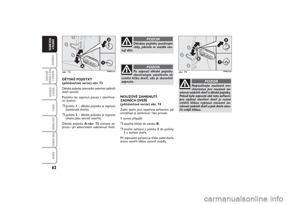 FIAT PUNTO 2014  Návod k použití a údržbě (in Czech) 62BEZPEČNOST
STARTOVÁNÍ
MOTORU A JÍZDA
S VOZIDLEM
KONTROLKY 
A HLÁŠENÍV NOUZIÚDRŽBA A PÉČE TECHNICKÉ ÚDAJEREJSTŘÍK
PALUBNÍ DESKA 
A OVLÁDAČE
NOUZOVÉ ZAMKNUTÍ
ZADNÍCH DVEŘÍ
(pět