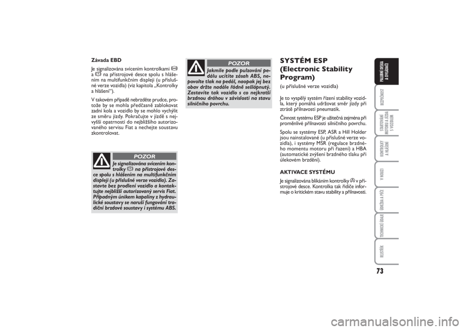 FIAT PUNTO 2014  Návod k použití a údržbě (in Czech) 73
BEZPEČNOSTSTARTOVÁNÍ
MOTORU A JÍZDA
S VOZIDLEMKONTROLKY 
A HLÁŠENÍV NOUZIÚDRŽBA A PÉČETECHNICKÉ ÚDAJEREJSTŘÍKPALUBNÍ DESKA 
A OVLÁDAČE
SYSTÉM ESP 
(Electronic Stability
Program) 