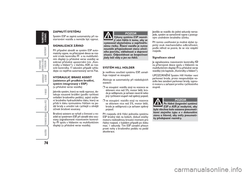 FIAT PUNTO 2014  Návod k použití a údržbě (in Czech) 74BEZPEČNOST
STARTOVÁNÍ
MOTORU A JÍZDA
S VOZIDLEM
KONTROLKY 
A HLÁŠENÍV NOUZIÚDRŽBA A PÉČE TECHNICKÉ ÚDAJEREJSTŘÍK
PALUBNÍ DESKA 
A OVLÁDAČE
ZAPNUTÍ SYSTÉMU 
Systém ESP se zapín�