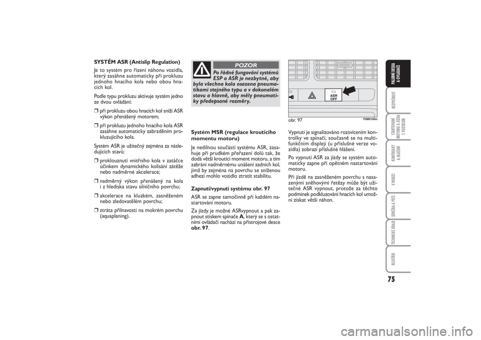 FIAT PUNTO 2014  Návod k použití a údržbě (in Czech) 75
BEZPEČNOSTSTARTOVÁNÍ
MOTORU A JÍZDA
S VOZIDLEMKONTROLKY 
A HLÁŠENÍV NOUZIÚDRŽBA A PÉČETECHNICKÉ ÚDAJEREJSTŘÍKPALUBNÍ DESKA 
A OVLÁDAČE
Systém MSR (regulace krouticího
momentu mo
