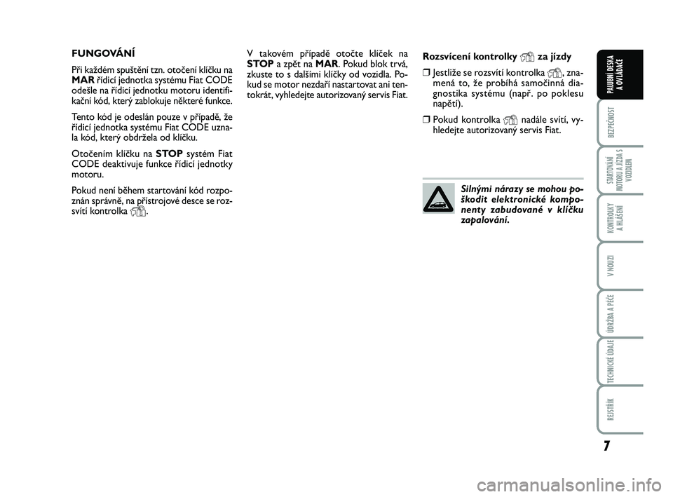 FIAT PUNTO 2015 Návod k použití a údržbě (in Czech) 7
BEZPEČNOST
STARTOVÁNÍ
MOTORU A JÍZDA S VOZIDLEM
KONTROLKY A HLÁŠENÍ
V NOUZI
ÚDRŽBA A PÉČE
TECHNICKÉ ÚDAJE
REJSTŘÍK
PALUBNÍ DESKA A OVLÁDAČE
V takovém případě otočte klíček FIAT PUNTO 2015 Návod k použití a údržbě (in Czech) 7
BEZPEČNOST
STARTOVÁNÍ
MOTORU A JÍZDA S VOZIDLEM
KONTROLKY A HLÁŠENÍ
V NOUZI
ÚDRŽBA A PÉČE
TECHNICKÉ ÚDAJE
REJSTŘÍK
PALUBNÍ DESKA A OVLÁDAČE
V takovém případě otočte klíček