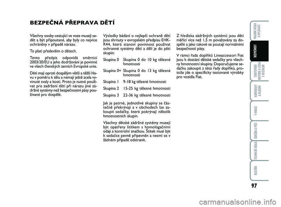 FIAT PUNTO 2016  Návod k použití a údržbě (in Czech) Všechny osoby cestující ve voze musejí se-
dět a být připoutané, aby byly co nejvíce
ochráněny v případě nárazu. 
To platí především o dětech.
Tento předpis odpovídá směrnici
2
