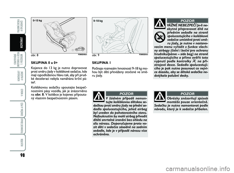 FIAT PUNTO 2016  Návod k použití a údržbě (in Czech) 98
STARTOVÁNÍ
MOTORU A JÍZDA S VOZIDLEM
KONTROLKY A HLÁŠENÍ
V NOUZI
ÚDRŽBA A PÉČE 
TECHNICKÉ ÚDAJE
REJSTŘÍK
PALUBNÍ DESKA  A OVLÁDAČE
BEZPEČNOST
SKUPINA 0 a 0+
Kojence do 13 kg je nu