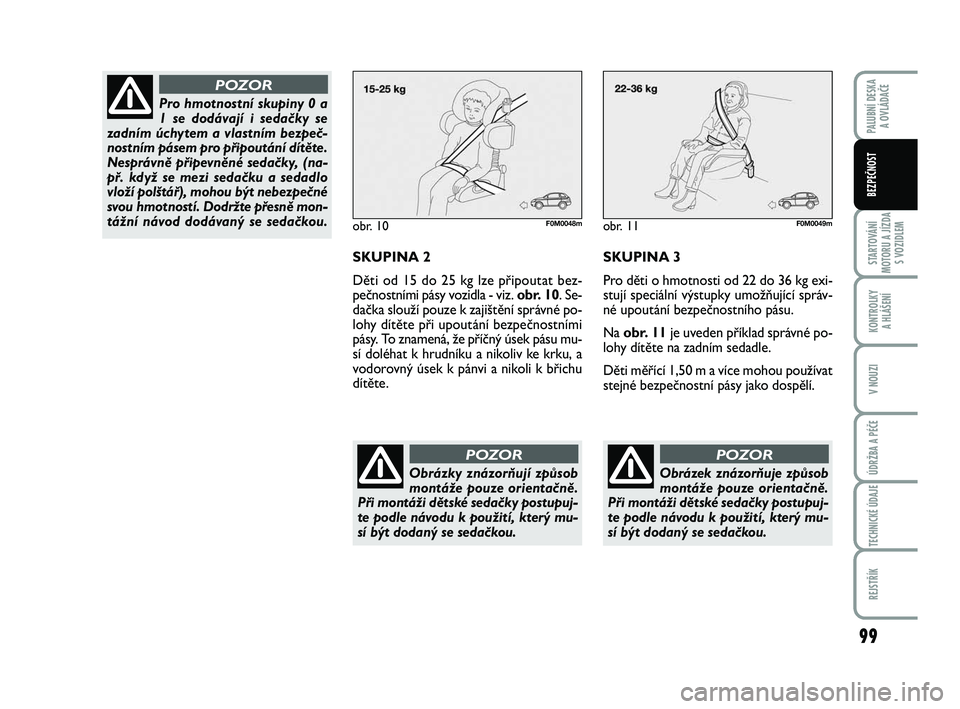 FIAT PUNTO 2016  Návod k použití a údržbě (in Czech) 99
STARTOVÁNÍ
MOTORU A JÍZDA S VOZIDLEM
KONTROLKY A HLÁŠENÍ
V NOUZI
ÚDRŽBA A PÉČE
TECHNICKÉ ÚDAJE
REJSTŘÍK
PALUBNÍ DESKA  A OVLÁDAČE
BEZPEČNOST
obr. 10F0M0048m
SKUPINA 2
Děti od 15 