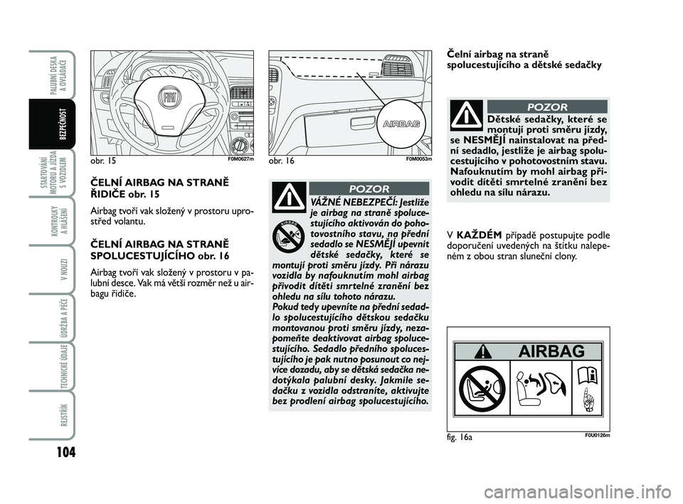 FIAT PUNTO 2016  Návod k použití a údržbě (in Czech) 104
STARTOVÁNÍ
MOTORU A JÍZDA S VOZIDLEM
KONTROLKY A HLÁŠENÍ
V NOUZI
ÚDRŽBA A PÉČE 
TECHNICKÉ ÚDAJE
REJSTŘÍK
PALUBNÍ DESKA  A OVLÁDAČE
BEZPEČNOST
VÁŽNÉ NEBEZPEČÍ: Jestliže
je a