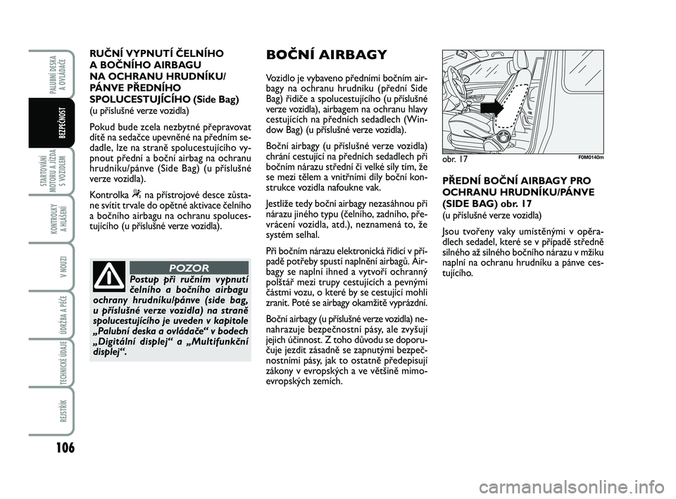 FIAT PUNTO 2016  Návod k použití a údržbě (in Czech) 106
STARTOVÁNÍ
MOTORU A JÍZDA S VOZIDLEM
KONTROLKY A HLÁŠENÍ
V NOUZI
ÚDRŽBA A PÉČE 
TECHNICKÉ ÚDAJE
REJSTŘÍK
PALUBNÍ DESKA  A OVLÁDAČE
BEZPEČNOST
RUČNÍ VYPNUTÍ ČELNÍHO 
A BOČN�