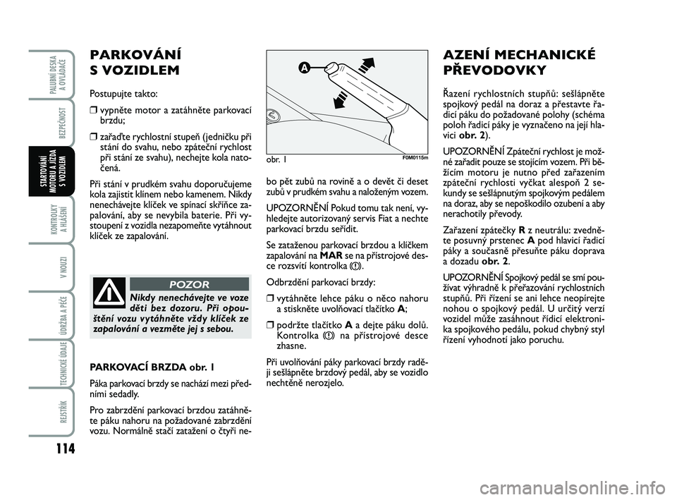FIAT PUNTO 2020 Návod k použití a údržbě (in Czech) 114
BEZPEČNOST
KONTROLKY A HLÁŠENÍ
V NOUZI
ÚDRŽBA A PÉČE
TECHNICKÉ ÚDAJE
REJSTŘÍK
PALUBNÍ DESKA A OVLÁDAČE
STARTOVÁNÍ
MOTORU A JÍZDA S VOZIDLEMbo pět zubů na rovině a o devět FIAT PUNTO 2020 Návod k použití a údržbě (in Czech) 114
BEZPEČNOST
KONTROLKY A HLÁŠENÍ
V NOUZI
ÚDRŽBA A PÉČE
TECHNICKÉ ÚDAJE
REJSTŘÍK
PALUBNÍ DESKA A OVLÁDAČE
STARTOVÁNÍ
MOTORU A JÍZDA S VOZIDLEMbo pět zubů na rovině a o devět