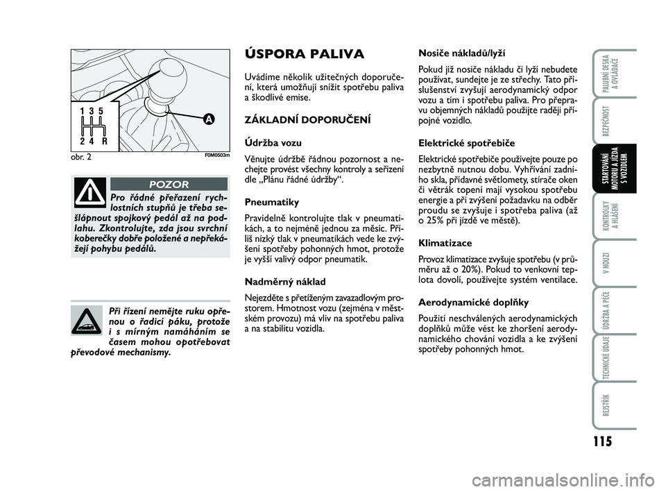 FIAT PUNTO 2016  Návod k použití a údržbě (in Czech) 115
BEZPEČNOST
KONTROLKY A HLÁŠENÍ
V NOUZI
ÚDRŽBA A PÉČE
TECHNICKÉ ÚDAJE
REJSTŘÍK
PALUBNÍ DESKA  A OVLÁDAČE
STARTOVÁNÍ
MOTORU A JÍZDA S VOZIDLEM
obr. 2F0M0503m
Pro řádné přeřaze