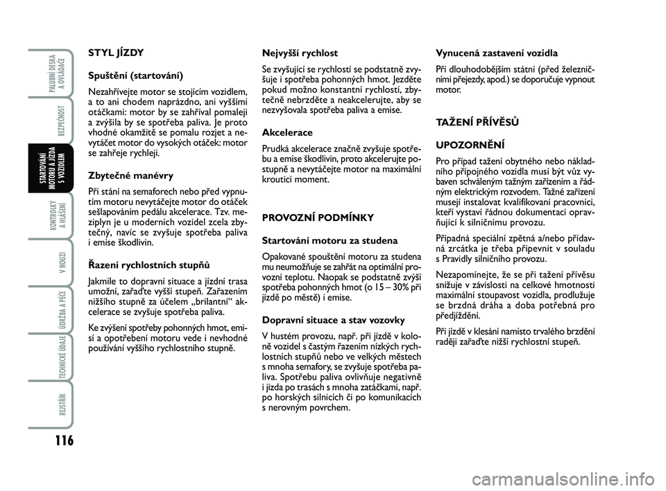FIAT PUNTO 2016  Návod k použití a údržbě (in Czech) 116
BEZPEČNOST
KONTROLKY A HLÁŠENÍ
V NOUZI
ÚDRŽBA A PÉČE 
TECHNICKÉ ÚDAJE
REJSTŘÍK
PALUBNÍ DESKA  A OVLÁDAČE
STARTOVÁNÍ
MOTORU A JÍZDA S VOZIDLEM
STYL JÍZDY
Spušt\bní (startován�