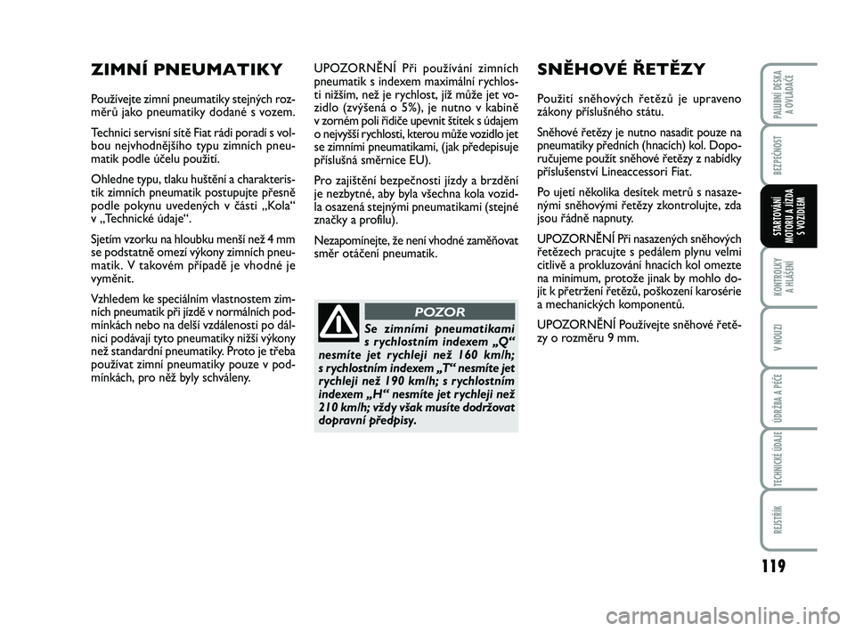 FIAT PUNTO 2016  Návod k použití a údržbě (in Czech) 119
BEZPEČNOST
KONTROLKY A HLÁŠENÍ
V NOUZI
ÚDRŽBA A PÉČE
TECHNICKÉ ÚDAJE
REJSTŘÍK
PALUBNÍ DESKA  A OVLÁDAČE
STARTOVÁNÍ
MOTORU A JÍZDA S VOZIDLEM
UPOZORNĚNÍ Při používání zimn�