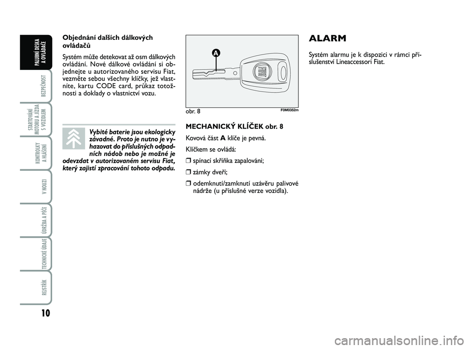 FIAT PUNTO 2018  Návod k použití a údržbě (in Czech) 10
BEZPEČNOST
STARTOVÁNÍ
MOTORU A JÍZDA S VOZIDLEM
KONTROLKY A HLÁŠENÍ
V NOUZI
ÚDRŽBA A PÉČE 
TECHNICKÉ ÚDAJE
REJSTŘÍK
PALUBNÍ DESKA  A OVLÁDAČE
MECHANICKÝ KLÍČEK obr. 8
Kovová �