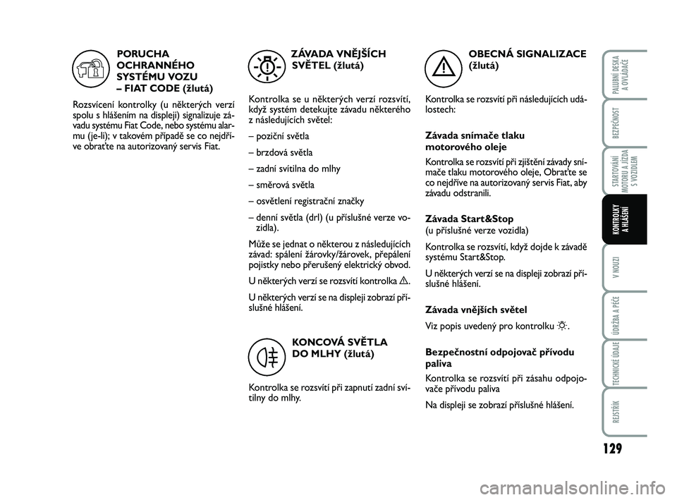 FIAT PUNTO 2016  Návod k použití a údržbě (in Czech) 129
BEZPEČNOST
STARTOVÁNÍ
MOTORU A JÍZDA S VOZIDLEM
V NOUZI
ÚDRŽBA A PÉČE
TECHNICKÉ ÚDAJE
REJSTŘÍK
PALUBNÍ DESKA A OVLÁDAČE
KONTROLKY A HLÁŠENÍ
OBECNÁ SIGNALIZACE 
(žlutá)
Kontrol