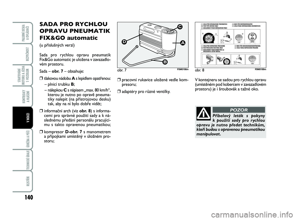 FIAT PUNTO 2016  Návod k použití a údržbě (in Czech) 140
BEZPEČNOST
STARTOVÁNÍ
MOTORU A JÍZDA S VOZIDLEM
KONTROLKY A HLÁŠENÍ
ÚDRŽBA A PÉČE 
TECHNICKÉ ÚDAJE
REJSTŘÍK
PALUBNÍ DESKA  A OVLÁDAČE
V NOUZI
SADA PRO RYCHLOU
OPRAVU PNEUMATIK
FI