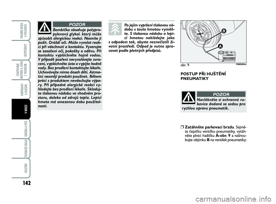 FIAT PUNTO 2016  Návod k použití a údržbě (in Czech) 142
BEZPEČNOST
STARTOVÁNÍ
MOTORU A JÍZDA S VOZIDLEM
KONTROLKY A HLÁŠENÍ
ÚDRŽBA A PÉČE 
TECHNICKÉ ÚDAJE
REJSTŘÍK
PALUBNÍ DESKA  A OVLÁDAČE
V NOUZI
POSTUP PŘI HUŠTĚNÍ
PNEUMATIKY
Bo