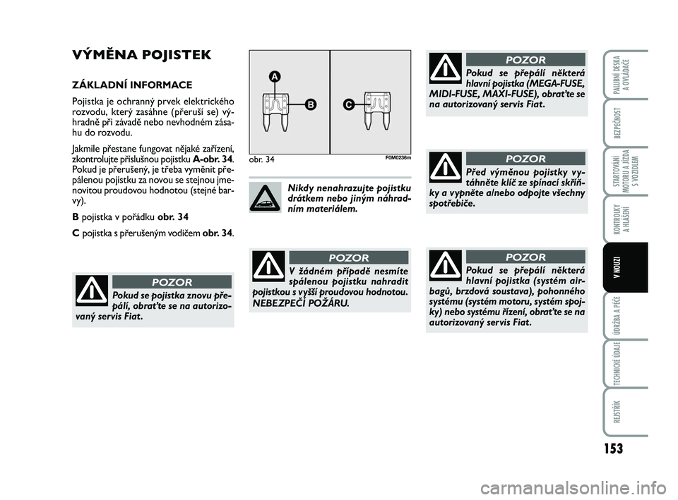 FIAT PUNTO 2021  Návod k použití a údržbě (in Czech) 153
BEZPEČNOST
STARTOVÁNÍ
MOTORU A JÍZDA S VOZIDLEM
KONTROLKY A HLÁŠENÍ
ÚDRŽBA A PÉČE
TECHNICKÉ ÚDAJE
REJSTŘÍK
PALUBNÍ DESKA  A OVLÁDAČE
V NOUZI
VÝMĚNA POJISTEK
ZÁKLADNÍ INFORMAC