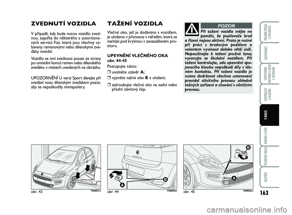 FIAT PUNTO 2020 Návod k použití a údržbě (in Czech) 163
BEZPEČNOST
STARTOVÁNÍ
MOTORU A JÍZDA S VOZIDLEM
KONTROLKY A HLÁŠENÍ
ÚDRŽBA A PÉČE
TECHNICKÉ ÚDAJE
REJSTŘÍK
PALUBNÍ DESKA A OVLÁDAČE
V NOUZI
ZVEDNUTÍ VOZIDLA
V případě, kdy b FIAT PUNTO 2020 Návod k použití a údržbě (in Czech) 163
BEZPEČNOST
STARTOVÁNÍ
MOTORU A JÍZDA S VOZIDLEM
KONTROLKY A HLÁŠENÍ
ÚDRŽBA A PÉČE
TECHNICKÉ ÚDAJE
REJSTŘÍK
PALUBNÍ DESKA A OVLÁDAČE
V NOUZI
ZVEDNUTÍ VOZIDLA
V případě, kdy b