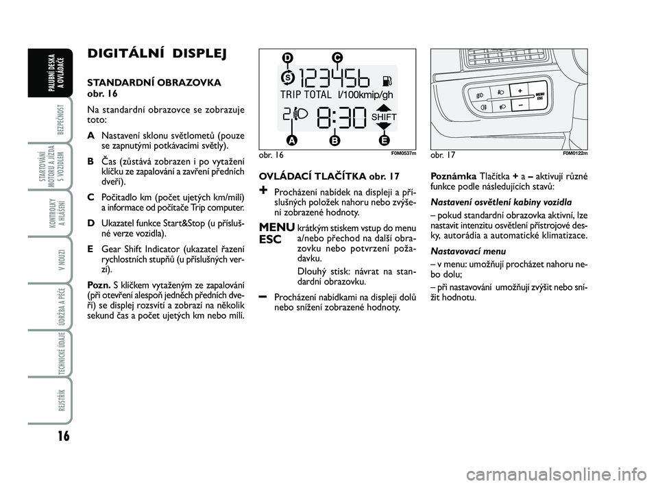 FIAT PUNTO 2015 Návod k použití a údržbě (in Czech) 16
BEZPEČNOST
STARTOVÁNÍ
MOTORU A JÍZDA S VOZIDLEM
KONTROLKY A HLÁŠENÍ
V NOUZI
ÚDRŽBA A PÉČE
TECHNICKÉ ÚDAJE
REJSTŘÍK
PALUBNÍ DESKA A OVLÁDAČE
DIGITÁLNÍ DISPLEJ
STANDARDNÍ OBR FIAT PUNTO 2015 Návod k použití a údržbě (in Czech) 16
BEZPEČNOST
STARTOVÁNÍ
MOTORU A JÍZDA S VOZIDLEM
KONTROLKY A HLÁŠENÍ
V NOUZI
ÚDRŽBA A PÉČE
TECHNICKÉ ÚDAJE
REJSTŘÍK
PALUBNÍ DESKA A OVLÁDAČE
DIGITÁLNÍ DISPLEJ
STANDARDNÍ OBR