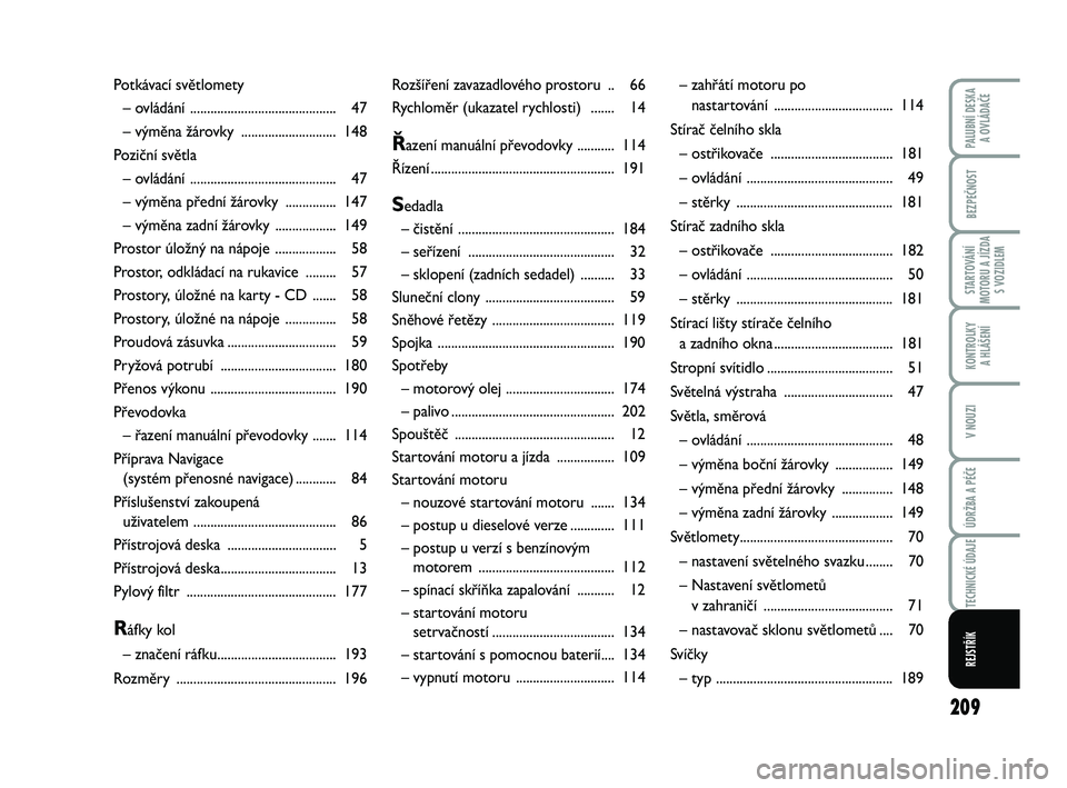 FIAT PUNTO 2018  Návod k použití a údržbě (in Czech) 209
BEZPEČNOST
STARTOVÁNÍ
MOTORU A JÍZDA S VOZIDLEM
KONTROLKY A HLÁŠENÍ
V NOUZI
ÚDRŽBA A PÉČE
TECHNICKÉ ÚDAJE
REJSTŘÍK
PALUBNÍ DESKA  A OVLÁDAČE
Rozšíření zavazadlového prostoru