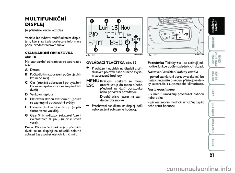 FIAT PUNTO 2015  Návod k použití a údržbě (in Czech) 21
BEZPEČNOST
STARTOVÁNÍ
MOTORU A JÍZDA S VOZIDLEM
KONTROLKY A HLÁŠENÍ
V NOUZI
ÚDRŽBA A PÉČE
TECHNICKÉ ÚDAJE
REJSTŘÍK
PALUBNÍ DESKA  A OVLÁDAČE
OVLÁDACÍ TLAČÍTKA obr. 19
+Prochá