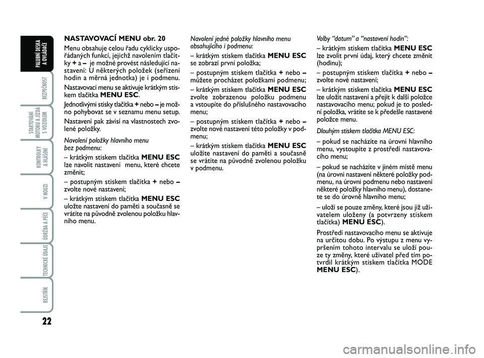 FIAT PUNTO 2016  Návod k použití a údržbě (in Czech) 22
BEZPEČNOST
STARTOVÁNÍ
MOTORU A JÍZDA S VOZIDLEM
KONTROLKY A HLÁŠENÍ
V NOUZI
ÚDRŽBA A PÉČE 
TECHNICKÉ ÚDAJE
REJSTŘÍK
PALUBNÍ DESKA  A OVLÁDAČE
NASTAVOVACÍ MENU obr. 20
Menu obsahu