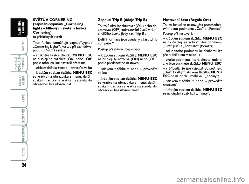 FIAT PUNTO 2018  Návod k použití a údržbě (in Czech) 24
BEZPEČNOST
STARTOVÁNÍ
MOTORU A JÍZDA S VOZIDLEM
KONTROLKY A HLÁŠENÍ
V NOUZI
ÚDRŽBA A PÉČE 
TECHNICKÉ ÚDAJE
REJSTŘÍK
PALUBNÍ DESKA  A OVLÁDAČE
SVĚTŮA CORNERING
(zapínání/vypí