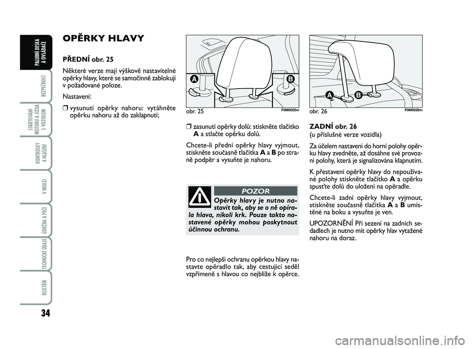 FIAT PUNTO 2016  Návod k použití a údržbě (in Czech) 34
BEZPEČNOST
STARTOVÁNÍ
MOTORU A JÍZDA S VOZIDLEM
KONTROLKY A HLÁŠENÍ
V NOUZI
ÚDRŽBA A PÉČE 
TECHNICKÉ ÚDAJE
REJSTŘÍK
PALUBNÍ DESKA  A OVLÁDAČE
OPĚRKY HLAVY
PŘEDNÍ obr. 25
Někte