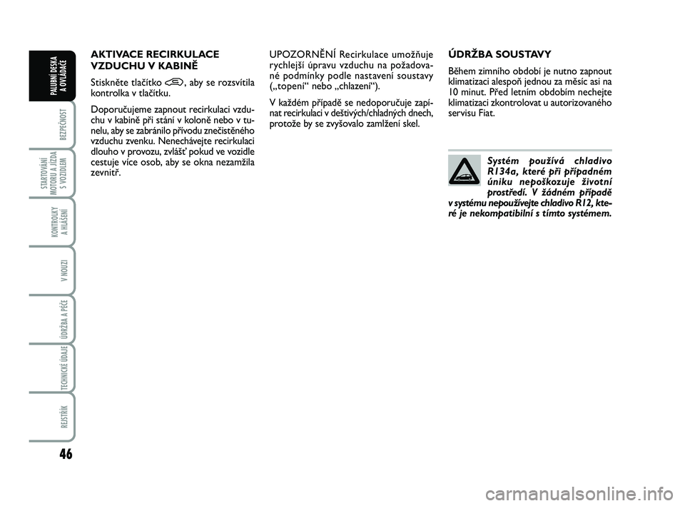FIAT PUNTO 2016  Návod k použití a údržbě (in Czech) 46
BEZPEČNOST
STARTOVÁNÍ
MOTORU A JÍZDA S VOZIDLEM
KONTROLKY A HLÁŠENÍ
V NOUZI
ÚDRŽBA A PÉČE 
TECHNICKÉ ÚDAJE
REJSTŘÍK
PALUBNÍ DESKA  A OVLÁDAČE
ÚDRŽBA SOUSTAVY
Během zimního obd